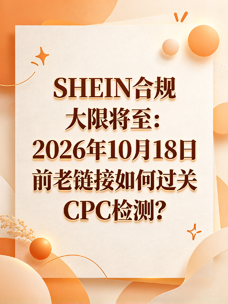 SHEIN存量商品合规大清查：如何排查高风险SKC并抢在10月18日前补齐CPC